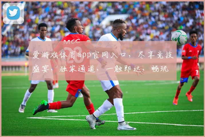 爱游戏体育app官网入口，尽享竞技盛宴，独家通道，一触即达，畅玩无忧