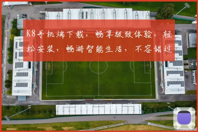 K8手机端下载，畅享极致体验，轻松安装，畅游智能生活，不容错过