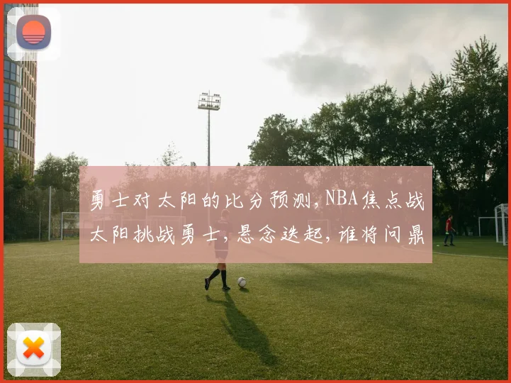 勇士对太阳的比分预测,NBA焦点战太阳挑战勇士,悬念迭起,谁将问鼎