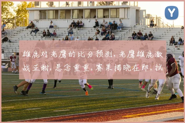 雄鹿对老鹰的比分预测,老鹰雄鹿激战正酣,悬念重重,赛果揭晓在即,拭目以待